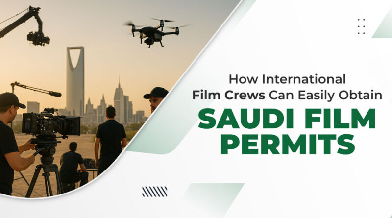 How International Film Crews Can Easily Obtain a Saudi Film Permit
