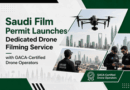Saudi Film Permit Launches Dedicated Drone Filming Service with GACA-Certified Drone Operators
